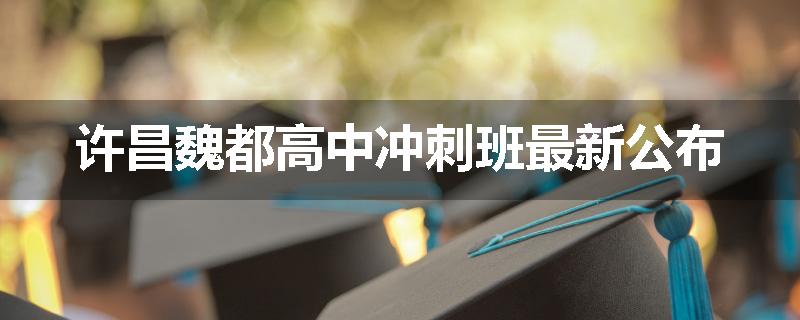 许昌魏都高中冲刺班最新公布