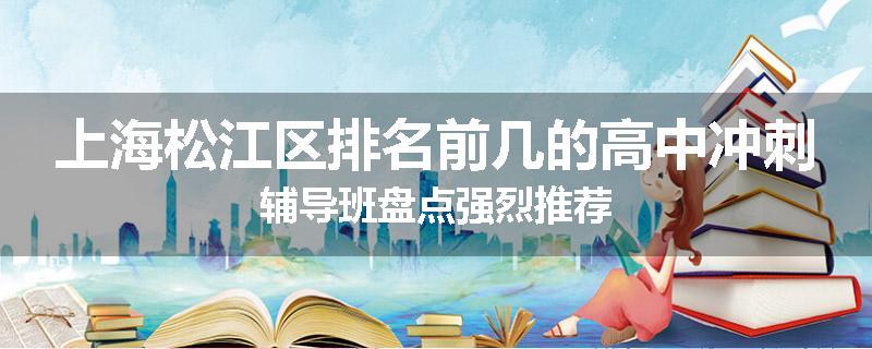 上海松江区排名前几的高中冲刺辅导班盘点强烈推荐
