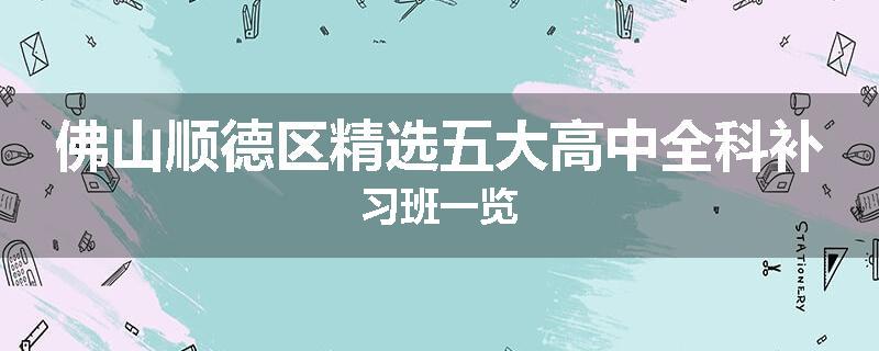 佛山顺德区精选五大高中全科补习班一览