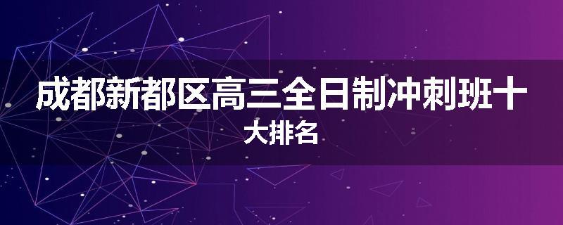 成都新都区高三全日制冲刺班十大排名