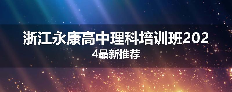 浙江永康高中理科培训班2024最新推荐