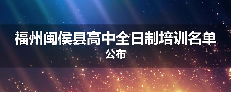 福州闽侯县高中全日制培训名单公布