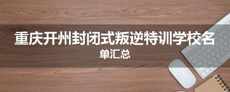 重庆开州封闭式叛逆特训学校名单汇总