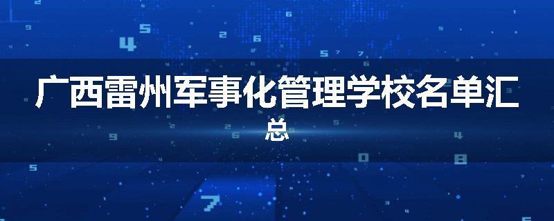 广西雷州军事化管理学校名单汇总