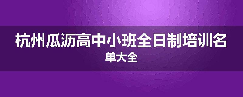 杭州瓜沥高中小班全日制培训名单大全