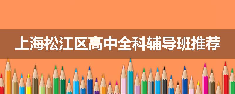 上海松江区高中全科辅导班推荐