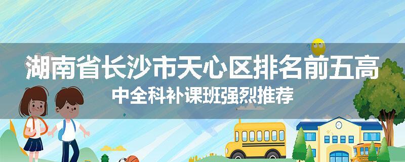 湖南省长沙市天心区排名前五高中全科补课班强烈推荐