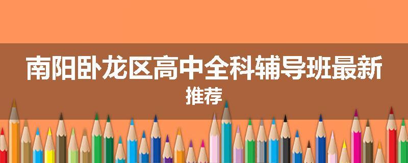 南阳卧龙区高中全科辅导班最新推荐