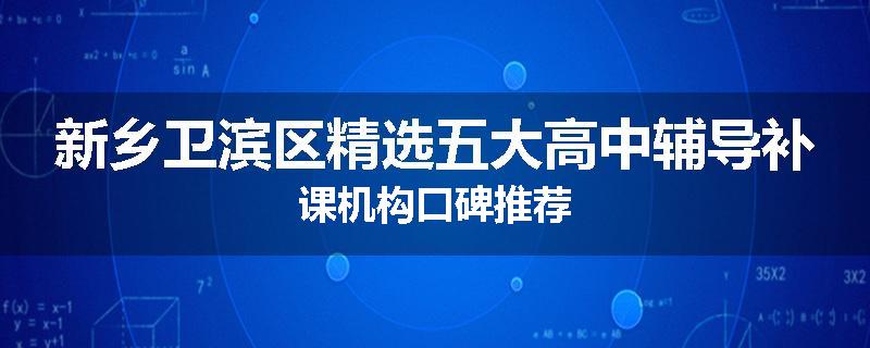 新乡卫滨区精选五大高中辅导补课机构口碑推荐