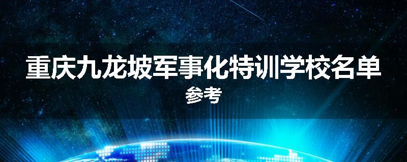 重庆九龙坡军事化特训学校名单参考