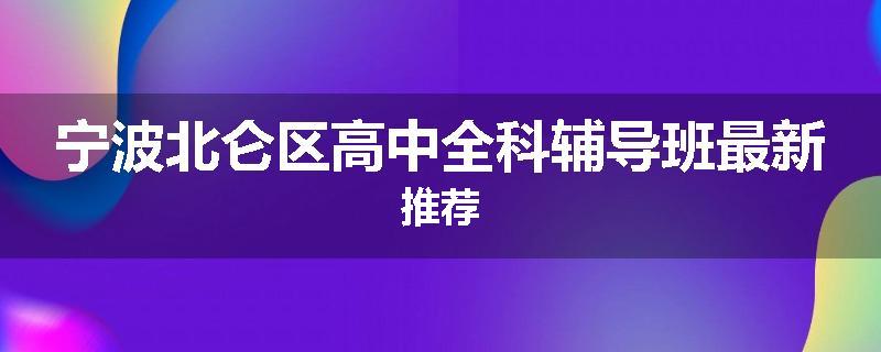 宁波北仑区高中全科辅导班最新推荐