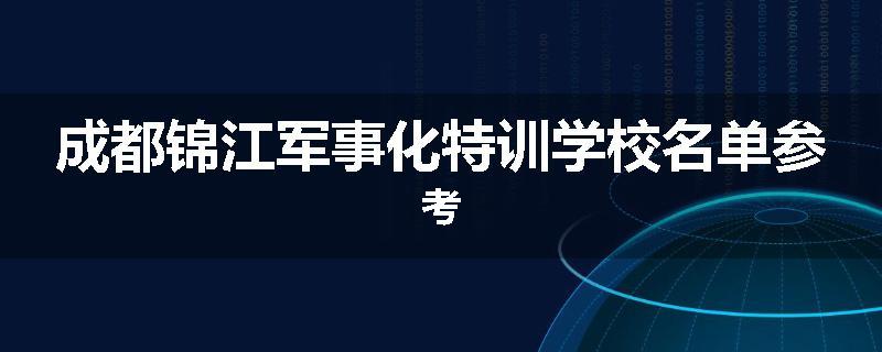 成都锦江军事化特训学校名单参考