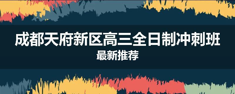 成都天府新区高三全日制冲刺班最新推荐