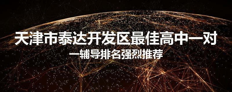天津市泰达开发区最佳高中一对一辅导排名强烈推荐