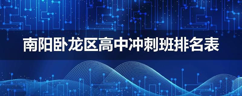 南阳卧龙区高中冲刺班排名表