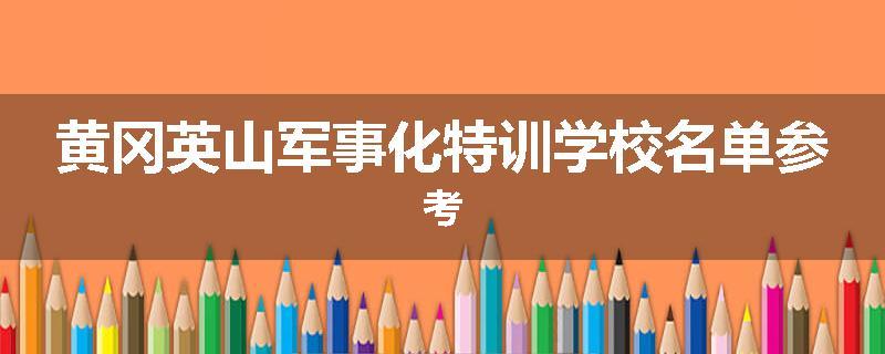黄冈英山军事化特训学校名单参考