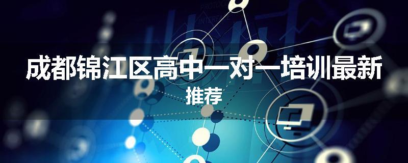 成都锦江区高中一对一培训最新推荐