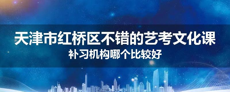 天津市红桥区不错的艺考文化课补习机构哪个比较好