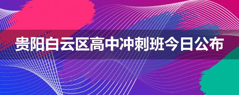 贵阳白云区高中冲刺班今日公布