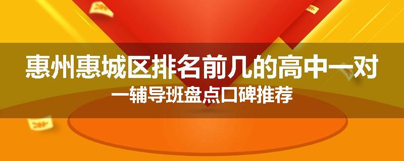 惠州惠城区排名前几的高中一对一辅导班盘点口碑推荐