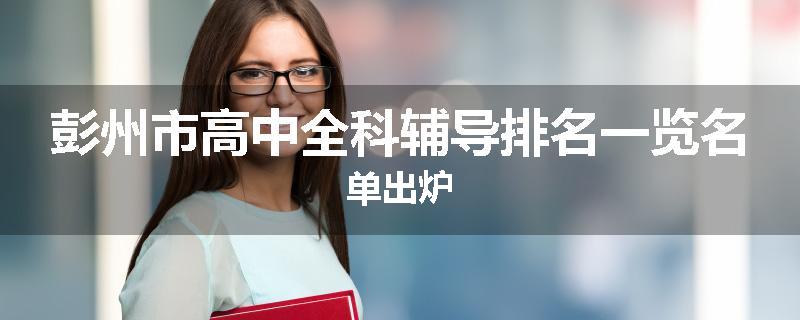 彭州市高中全科辅导排名一览名单出炉