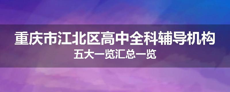 重庆市江北区高中全科辅导机构五大一览汇总一览