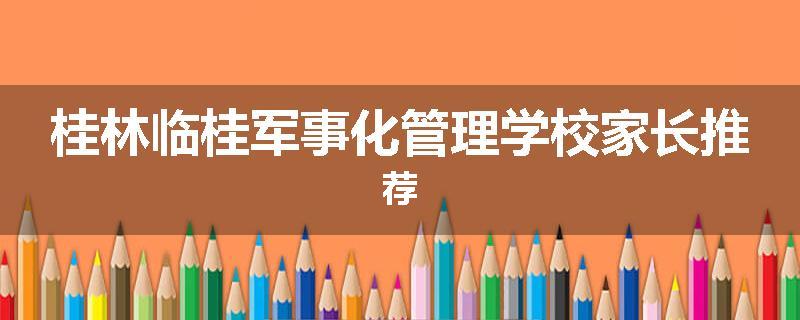 桂林临桂军事化管理学校家长推荐