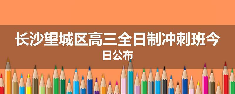 长沙望城区高三全日制冲刺班今日公布