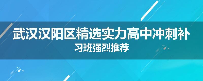 武汉汉阳区精选实力高中冲刺补习班强烈推荐