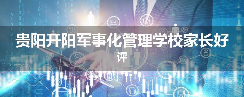 贵阳开阳军事化管理学校家长好评