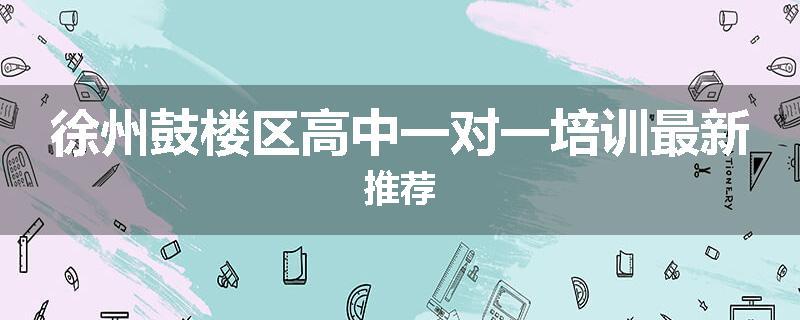 徐州鼓楼区高中一对一培训最新推荐