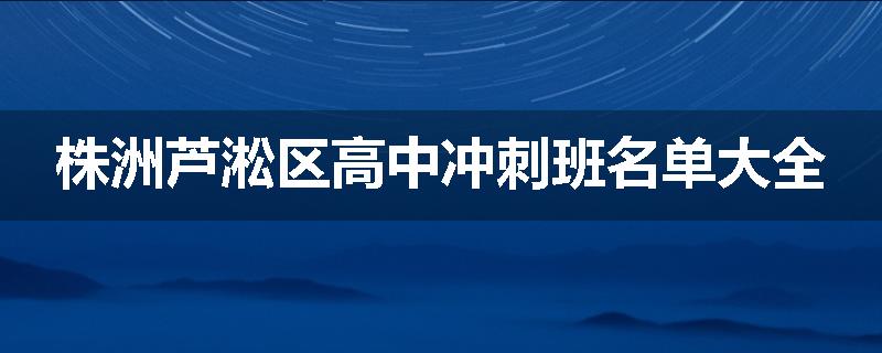 株洲芦淞区高中冲刺班名单大全