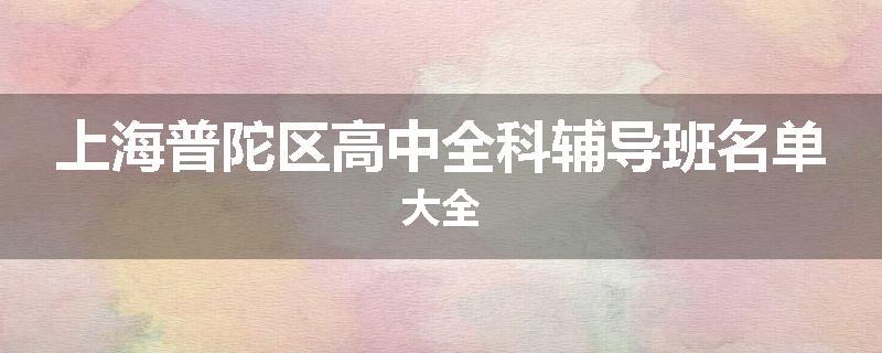 上海普陀区高中全科辅导班名单大全