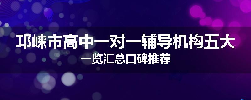 邛崃市高中一对一辅导机构五大一览汇总口碑推荐