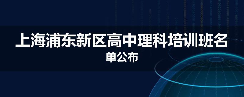 上海浦东新区高中理科培训班名单公布