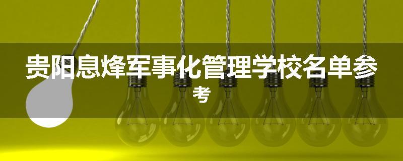 贵阳息烽军事化管理学校名单参考