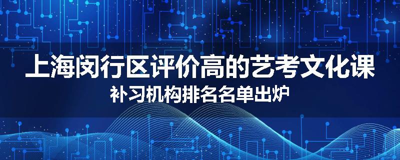 上海闵行区评价高的艺考文化课补习机构排名名单出炉