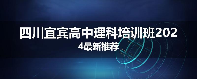 四川宜宾高中理科培训班2024最新推荐