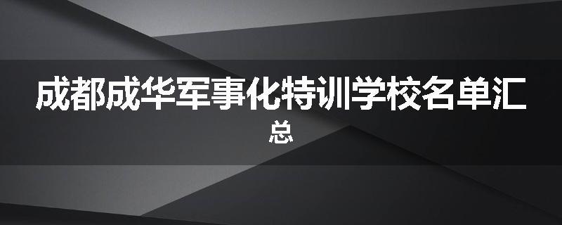 成都成华军事化特训学校名单汇总