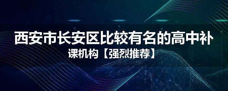 西安市长安区比较有名的高中补课机构【强烈推荐】