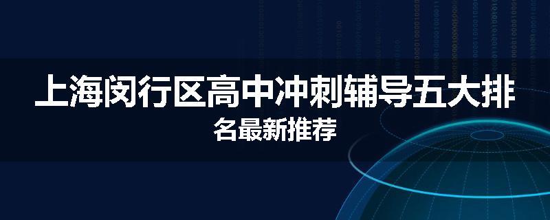 上海闵行区高中冲刺辅导五大排名最新推荐