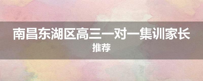 南昌东湖区高三一对一集训家长推荐