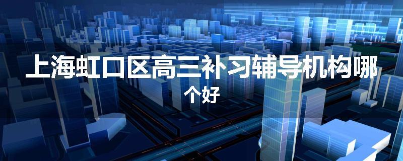 上海虹口区高三补习辅导机构哪个好