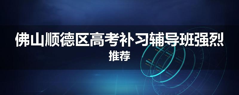 佛山顺德区高考补习辅导班强烈推荐