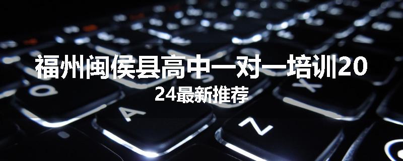 福州闽侯县高中一对一培训2024最新推荐