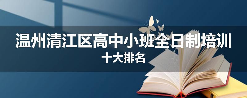 温州清江区高中小班全日制培训十大排名