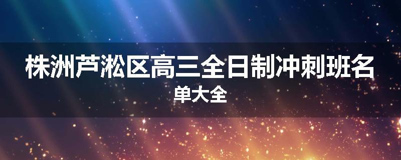 株洲芦淞区高三全日制冲刺班名单大全