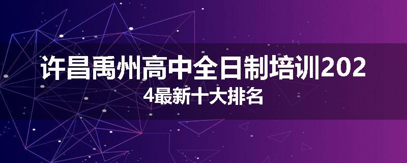 许昌禹州高中全日制培训2024最新十大排名