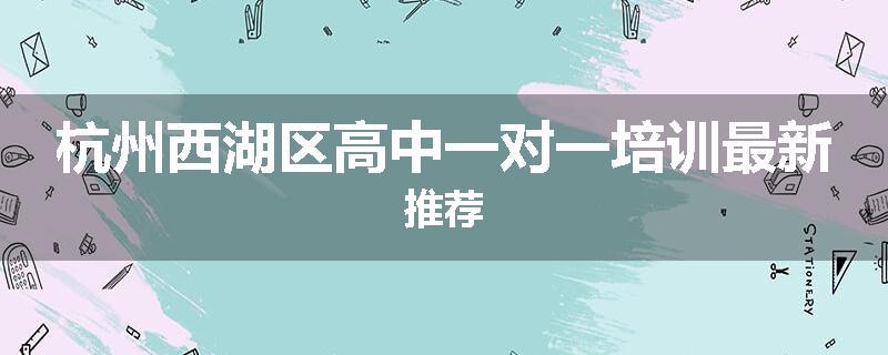 杭州西湖区高中一对一培训最新推荐