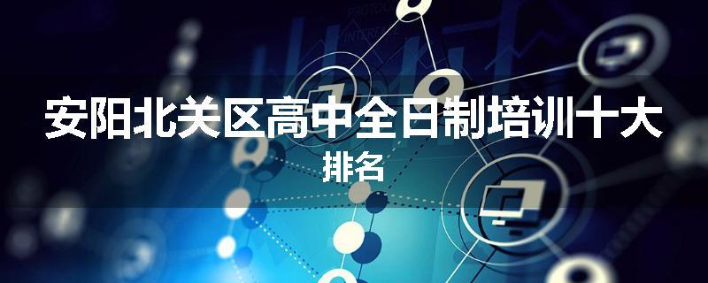 安阳北关区高中全日制培训十大排名
